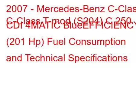 2007 - Mercedes-Benz C-Class
C-Class T-mod (S204) C 250 CDI 4MATIC BlueEFFICIENCY (201 Hp) Fuel Consumption and Technical Specifications