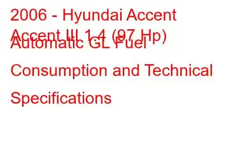 2006 - Hyundai Accent
Accent III 1.4 (97 Hp) Automatic GL Fuel Consumption and Technical Specifications