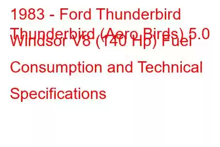 1983 - Ford Thunderbird
Thunderbird (Aero Birds) 5.0 Windsor V8 (140 Hp) Fuel Consumption and Technical Specifications