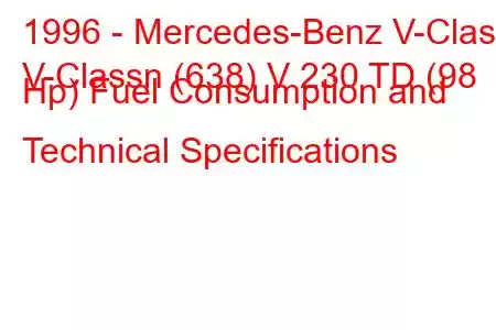 1996 - Mercedes-Benz V-Class
V-Classn (638) V 230 TD (98 Hp) Fuel Consumption and Technical Specifications