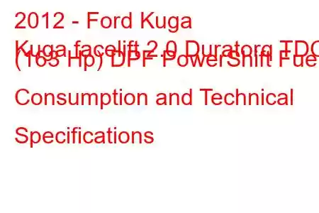 2012 - Ford Kuga
Kuga facelift 2.0 Duratorq TDCi (163 Hp) DPF PowerShift Fuel Consumption and Technical Specifications