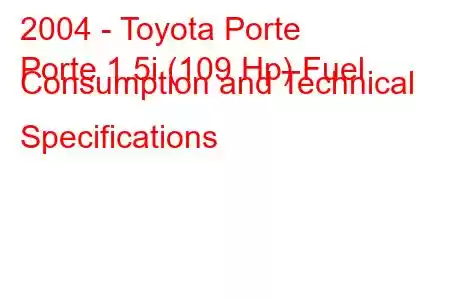 2004 - Toyota Porte
Porte 1.5i (109 Hp) Fuel Consumption and Technical Specifications