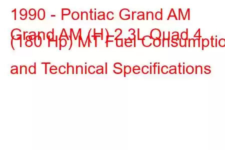 1990 - Pontiac Grand AM
Grand AM (H) 2.3L Quad 4 (180 Hp) MT Fuel Consumption and Technical Specifications