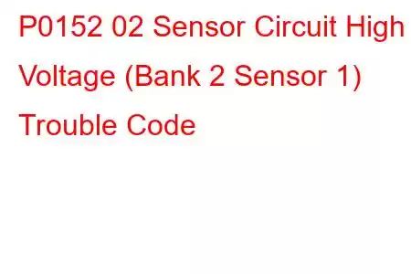 P0152 02 Sensor Circuit High Voltage (Bank 2 Sensor 1) Trouble Code