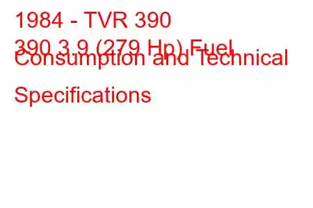 1984 - TVR 390
390 3.9 (279 Hp) Fuel Consumption and Technical Specifications