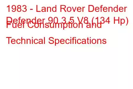 1983 - Land Rover Defender
Defender 90 3.5 V8 (134 Hp) Fuel Consumption and Technical Specifications