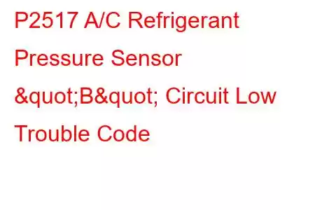  P2517 A/C Refrigerant Pressure Sensor "B" Circuit Low Trouble Code