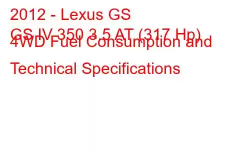 2012 - Lexus GS
GS IV 350 3.5 AT (317 Hp) 4WD Fuel Consumption and Technical Specifications