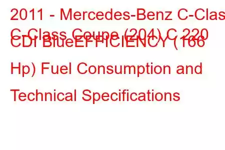 2011 - Mercedes-Benz C-Class
C-Class Coupe (204) C 220 CDI BlueEFFICIENCY (166 Hp) Fuel Consumption and Technical Specifications