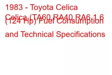 1983 - Toyota Celica
Celica (TA60,RA40,RA6 1.6 (124 Hp) Fuel Consumption and Technical Specifications