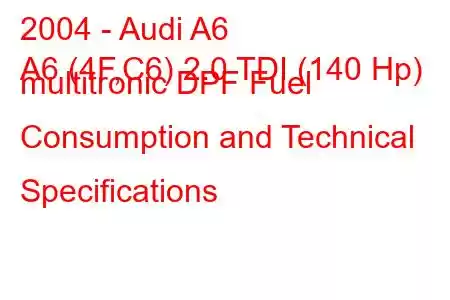 2004 - Audi A6
A6 (4F,C6) 2.0 TDI (140 Hp) multitronic DPF Fuel Consumption and Technical Specifications