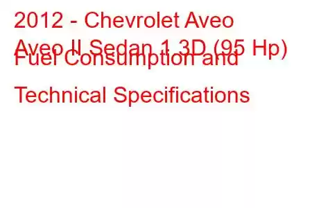 2012 - Chevrolet Aveo
Aveo II Sedan 1.3D (95 Hp) Fuel Consumption and Technical Specifications