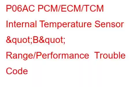  P06AC PCM/ECM/TCM Internal Temperature Sensor "B" Range/Performance Trouble Code