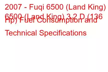 2007 - Fuqi 6500 (Land King)
6500 (Land King) 3.2 D (136 Hp) Fuel Consumption and Technical Specifications