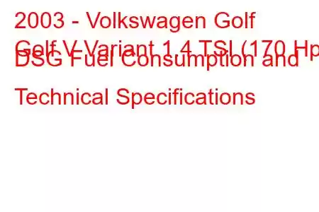 2003 - Volkswagen Golf
Golf V Variant 1.4 TSI (170 Hp) DSG Fuel Consumption and Technical Specifications