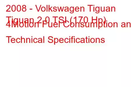 2008 - Volkswagen Tiguan
Tiguan 2.0 TSI (170 Hp) 4Motion Fuel Consumption and Technical Specifications