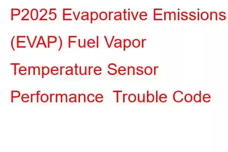 P2025 Evaporative Emissions (EVAP) Fuel Vapor Temperature Sensor Performance Trouble Code