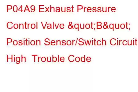 P04A9 Exhaust Pressure Control Valve "B" Position Sensor/Switch Circuit High Trouble Code