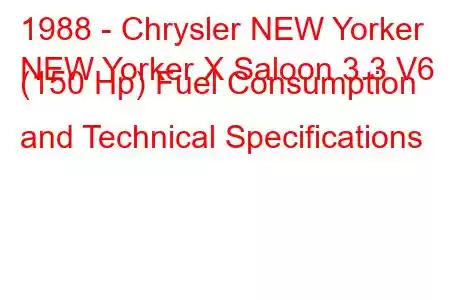 1988 - Chrysler NEW Yorker
NEW Yorker X Saloon 3.3 V6 (150 Hp) Fuel Consumption and Technical Specifications