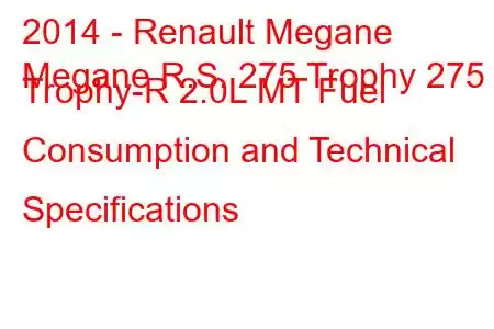 2014 - Renault Megane
Megane R.S. 275 Trophy 275 Trophy-R 2.0L MT Fuel Consumption and Technical Specifications