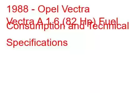 1988 - Opel Vectra
Vectra A 1.6 (82 Hp) Fuel Consumption and Technical Specifications