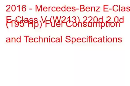 2016 - Mercedes-Benz E-Class
E-Class V (W213) 220d 2.0d (195 Hp) Fuel Consumption and Technical Specifications