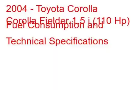 2004 - Toyota Corolla
Corolla Fielder 1.5 i (110 Hp) Fuel Consumption and Technical Specifications