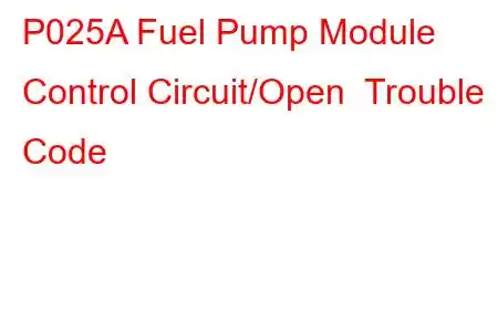 P025A Fuel Pump Module Control Circuit/Open Trouble Code