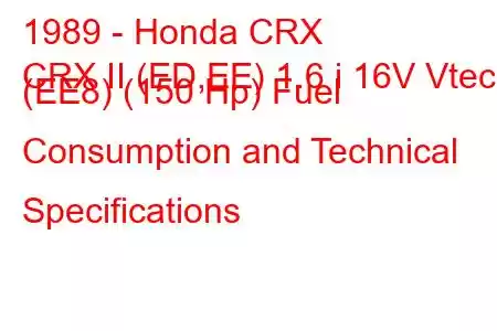 1989 - Honda CRX
CRX II (ED,EE) 1.6 i 16V Vtec (EE8) (150 Hp) Fuel Consumption and Technical Specifications