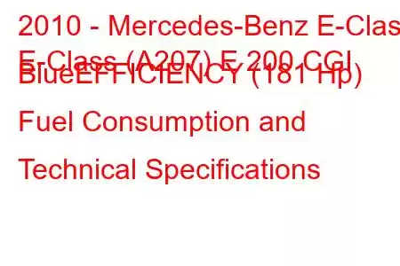 2010 - Mercedes-Benz E-Class
E-Class (A207) E 200 CGI BlueEFFICIENCY (181 Hp) Fuel Consumption and Technical Specifications