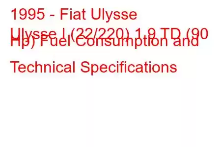 1995 - Fiat Ulysse
Ulysse I (22/220) 1.9 TD (90 Hp) Fuel Consumption and Technical Specifications