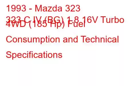 1993 - Mazda 323
323 C IV (BG) 1.8 16V Turbo 4WD (185 Hp) Fuel Consumption and Technical Specifications