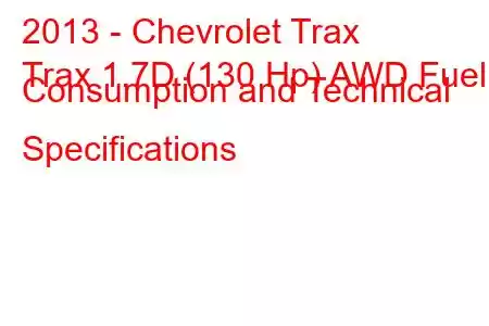 2013 - Chevrolet Trax
Trax 1.7D (130 Hp) AWD Fuel Consumption and Technical Specifications