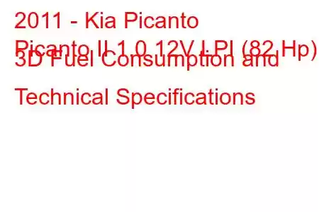 2011 - Kia Picanto
Picanto II 1.0 12V LPI (82 Hp) 3D Fuel Consumption and Technical Specifications