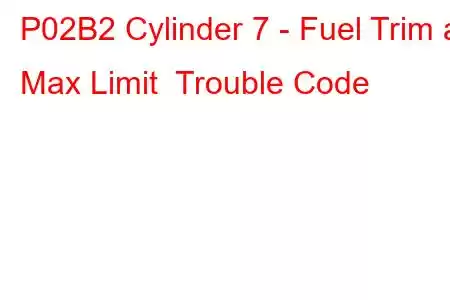 P02B2 Cylinder 7 - Fuel Trim at Max Limit Trouble Code