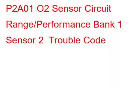  P2A01 O2 Sensor Circuit Range/Performance Bank 1 Sensor 2 Trouble Code