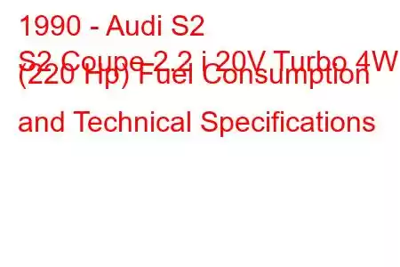 1990 - Audi S2
S2 Coupe 2.2 i 20V Turbo 4WD (220 Hp) Fuel Consumption and Technical Specifications