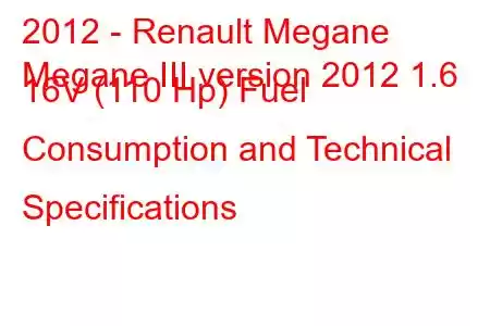 2012 - Renault Megane
Megane III version 2012 1.6 16V (110 Hp) Fuel Consumption and Technical Specifications