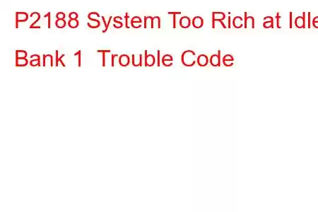 P2188 System Too Rich at Idle Bank 1 Trouble Code