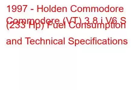 1997 - Holden Commodore
Commodore (VT) 3.8 i V6 S (233 Hp) Fuel Consumption and Technical Specifications