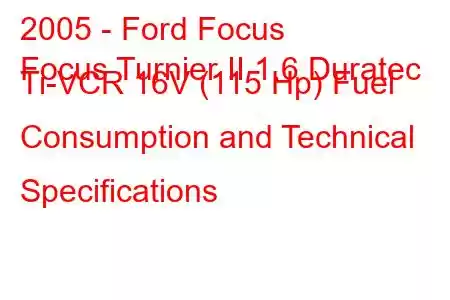 2005 - Ford Focus
Focus Turnier II 1.6 Duratec Ti-VCR 16V (115 Hp) Fuel Consumption and Technical Specifications