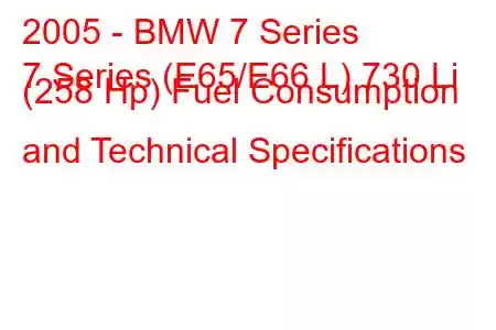 2005 - BMW 7 Series
7 Series (E65/E66 L) 730 Li (258 Hp) Fuel Consumption and Technical Specifications