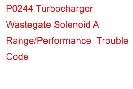 P0244 Turbocharger Wastegate Solenoid A Range/Performance Trouble Code