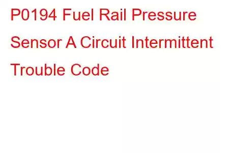 P0194 Fuel Rail Pressure Sensor A Circuit Intermittent Trouble Code