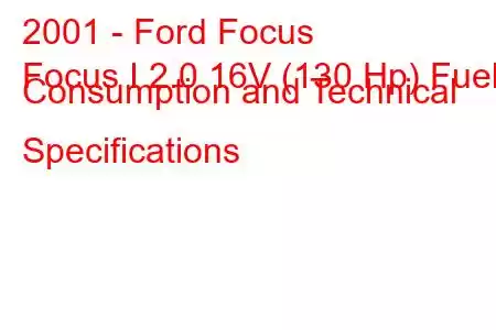 2001 - Ford Focus
Focus I 2.0 16V (130 Hp) Fuel Consumption and Technical Specifications