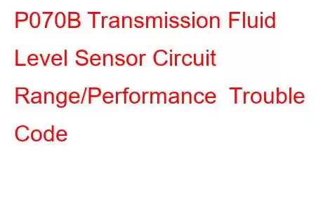 P070B Transmission Fluid Level Sensor Circuit Range/Performance Trouble Code