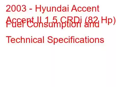 2003 - Hyundai Accent
Accent II 1.5 CRDi (82 Hp) Fuel Consumption and Technical Specifications