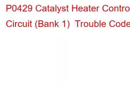 P0429 Catalyst Heater Control Circuit (Bank 1) Trouble Code