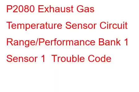 P2080 Exhaust Gas Temperature Sensor Circuit Range/Performance Bank 1 Sensor 1 Trouble Code