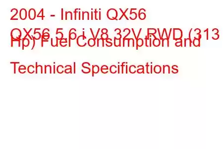 2004 - Infiniti QX56
QX56 5.6 i V8 32V RWD (313 Hp) Fuel Consumption and Technical Specifications